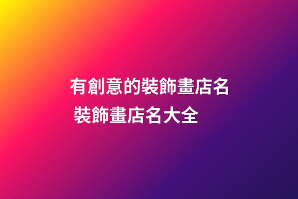 有創意的裝飾畫店名 裝飾畫店名大全-第1張-店鋪起名-玄機派